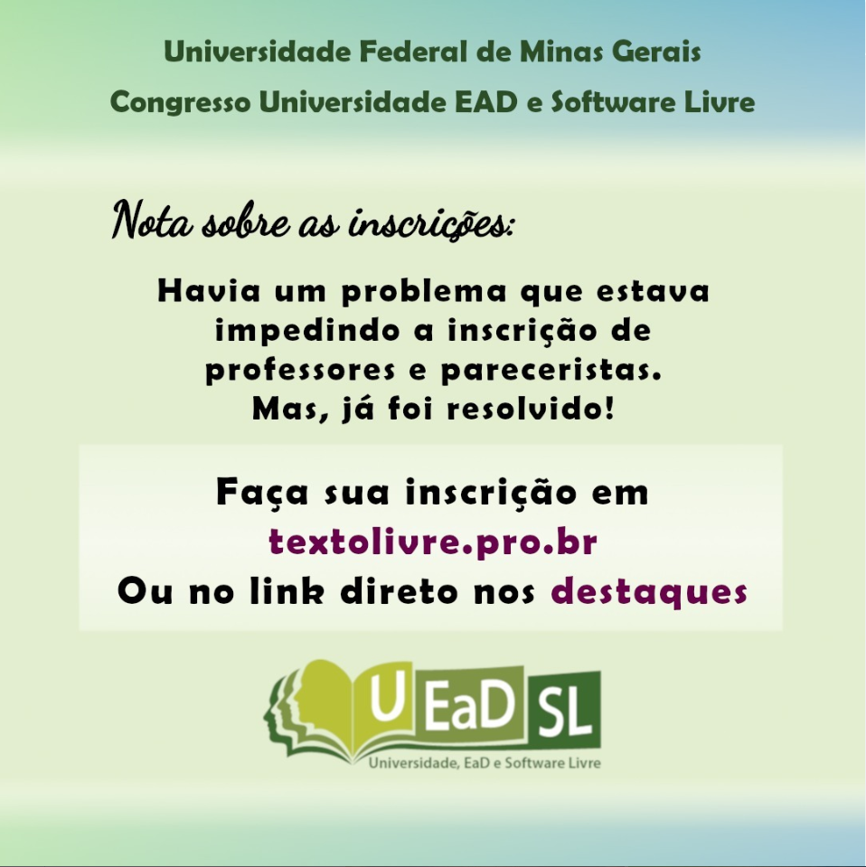 Universidade Federal de Minas Gerais - Universidade EAD e Software Livre. Nota sobre as inscr4ições: havia um problema que estava impedindo a inscrição de professores e pareceristas. Mas já foi resolvido.Faça sua inscrição em textolivre.pro.br ou no link direto nos destaques.
